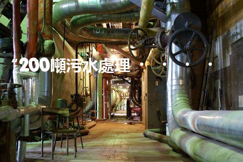 “200噸污水處理，環(huán)保先鋒引領(lǐng)綠色以后”